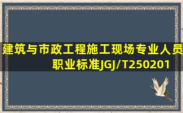 《建筑与市政工程施工现场专业人员职业标准》(JGJ/T2502011)中规定...