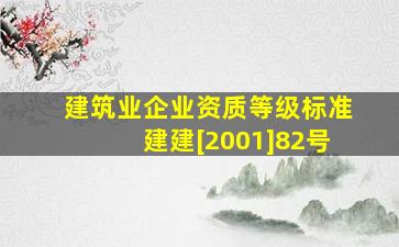 《建筑业企业资质等级标准》(建建[2001]82号)