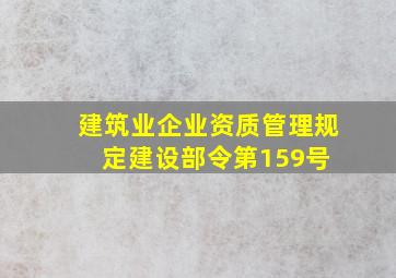 《建筑业企业资质管理规定》(建设部令第159号) 