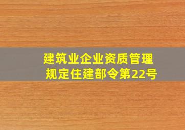 《建筑业企业资质管理规定》【住建部令第22号】