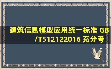 《建筑信息模型应用统一标准》 GB/T512122016 充分考虑我国国情和...