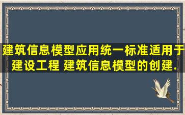 《建筑信息模型应用统一标准》适用于建设工程( )建筑信息模型的创建...