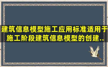 《建筑信息模型施工应用标准》适用于施工阶段建筑信息模型的创建、...