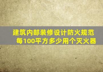 《建筑内部装修设计防火规范》每100平方,多少用个灭火器