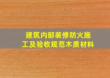 《建筑内部装修防火施工及验收规范》木质材料