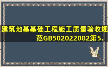 《建筑地基基础工程施工质量验收规范》GB502022002第5.1.4条要求,...