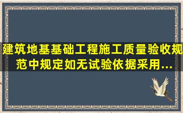 《建筑地基基础工程施工质量验收规范》中规定,如无试验依据,采用...