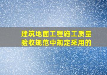 《建筑地面工程施工质量验收规范》中规定采用的