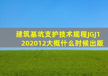 《建筑基坑支护技术规程》JGJ1202012大概什么时候出版