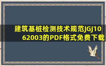 《建筑基桩检测技术规范》JGJ1062003的PDF格式免费下载的地址。...