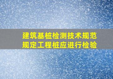 《建筑基桩检测技术规范》规定,工程桩应进行()检验。