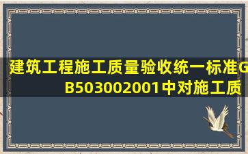 《建筑工程施工质量验收统一标准》(GB503002001)中对施工质量控制...