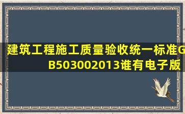 《建筑工程施工质量验收统一标准》(GB503002013)谁有电子版的,发...