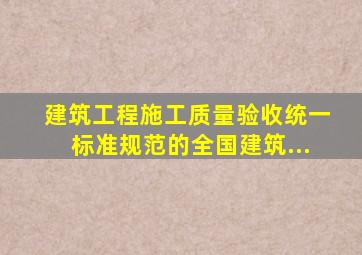 《建筑工程施工质量验收统一标准》规范的全国建筑...