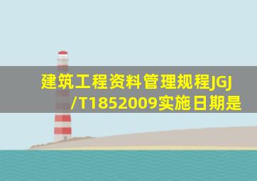 《建筑工程资料管理规程(JGJ/T1852009)实施日期是()。