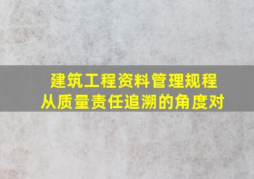 《建筑工程资料管理规程》从质量责任追溯的角度对