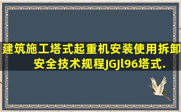 《建筑施工塔式起重机安装、使用、拆卸安全技术规程》JGJl96,塔式...