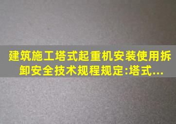 《建筑施工塔式起重机安装、使用、拆卸安全技术规程》规定:塔式...