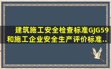 《建筑施工安全检查标准》(GJG59)和《施工企业安全生产评价标准》(...