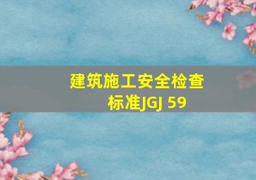 《建筑施工安全检查标准》(JGJ 59