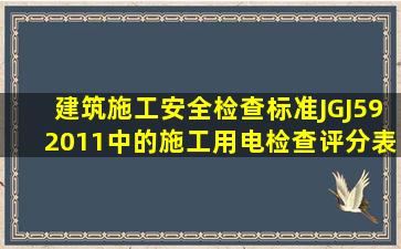 《建筑施工安全检查标准》(JGJ592011)中的施工用电检查评分表,其中...