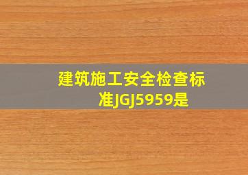 《建筑施工安全检查标准》(JGJ5959)是( )