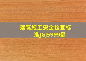 《建筑施工安全检查标准》(JGJ5999)是( )。