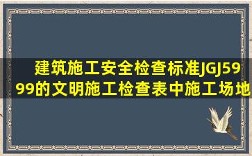 《建筑施工安全检查标准》(JGJ5999)的文明施工检查表中施工场地...