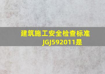 《建筑施工安全检查标准》JGJ592011是( )。