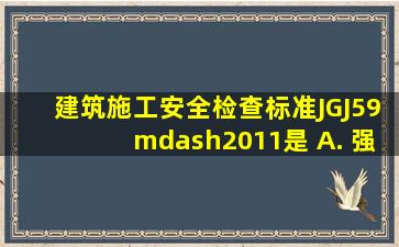 《建筑施工安全检查标准》JGJ59—2011是()。 A. 强制性行业标准 B...