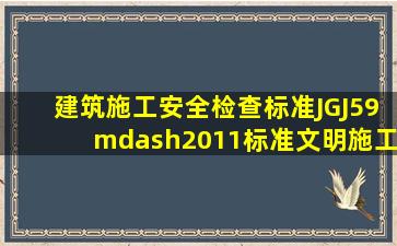 《建筑施工安全检查标准》JGJ59—2011标准文明施工检查表规定现场