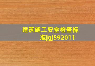 《建筑施工安全检查标准》jgj592011