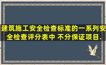 《建筑施工安全检查标准》的一系列安全检查评分表中,( )不分保证项目...