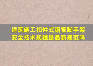 《建筑施工扣件式钢管脚手架安全技术规程》是最新规范吗