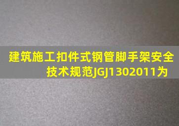 《建筑施工扣件式钢管脚手架安全技术规范》JGJ1302011为()。