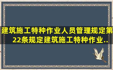 《建筑施工特种作业人员管理规定》第22条规定,建筑施工特种作业...