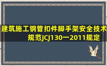 《建筑施工钢管扣件脚手架安全技术规范》(JCJ130一2011)规定,在...