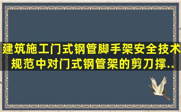 《建筑施工门式钢管脚手架安全技术规范》中对门式钢管架的剪刀撑...