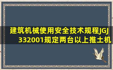 《建筑机械使用安全技术规程(JGJ332001)规定,两台以上推土机在同一...