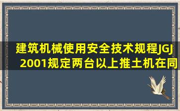 《建筑机械使用安全技术规程》(JGJ2001)规定,两台以上推土机在同一...