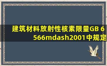 《建筑材料放射性核素限量》(GB 6566—2001)中规定,B类装修材料的...