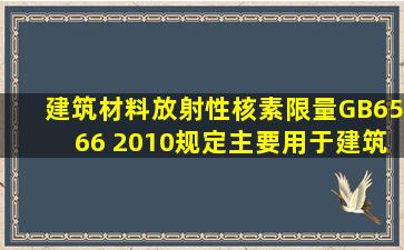 《建筑材料放射性核素限量》(GB6566 2010)规定,()主要用于建筑物的...