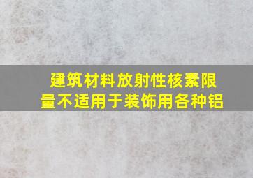 《建筑材料放射性核素限量》不适用于装饰用各种铝