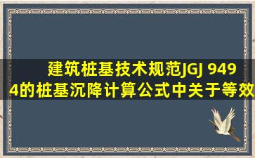 《建筑桩基技术规范》(JGJ 94―94)的桩基沉降计算公式中,关于等效...