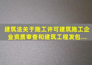 《建筑法》关于施工许可、建筑施工企业资质审查和建筑工程发包、...