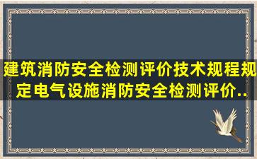 《建筑消防安全检测评价技术规程》规定,电气设施消防安全检测评价...