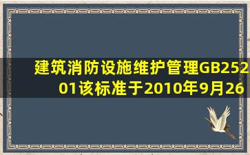 《建筑消防设施维护管理》(GB25201)。该标准于2010年9月26日颁布...