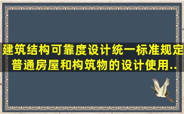 《建筑结构可靠度设计统一标准》规定,普通房屋和构筑物的设计使用...