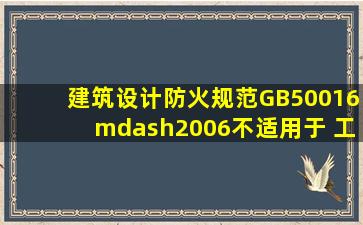 《建筑设计防火规范》(GB50016—2006)不适用于( )工程的设计。