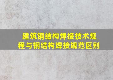 《建筑钢结构焊接技术规程》与《钢结构焊接规范》区别